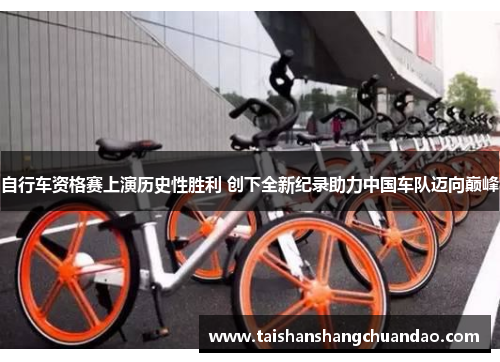 自行车资格赛上演历史性胜利 创下全新纪录助力中国车队迈向巅峰