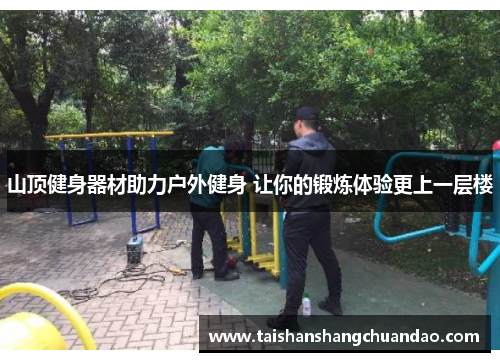 山顶健身器材助力户外健身 让你的锻炼体验更上一层楼
